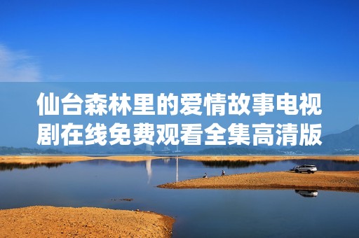 仙台森林里的爱情故事电视剧在线免费观看全集高清版