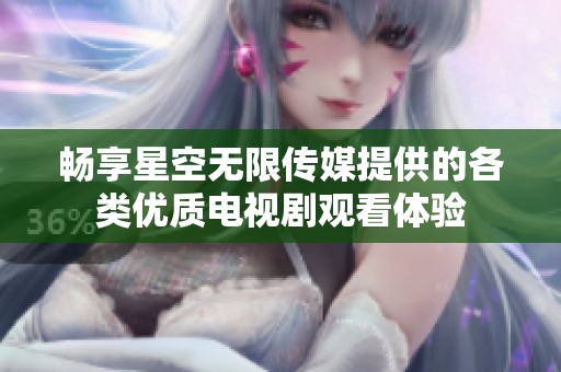 畅享星空无限传媒提供的各类优质电视剧观看体验