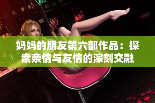 妈妈的朋友第六部作品：探索亲情与友情的深刻交融
