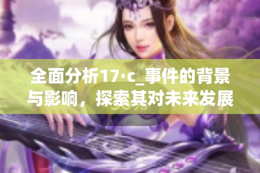 全面分析17·c_事件的背景与影响，探索其对未来发展的启示