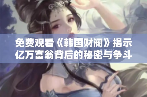 免费观看《韩国财阀》揭示亿万富翁背后的秘密与争斗