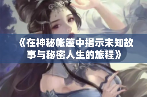《在神秘帐篷中揭示未知故事与秘密人生的旅程》