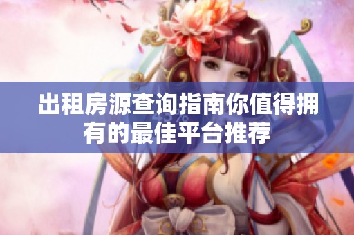 出租房源查询指南你值得拥有的最佳平台推荐