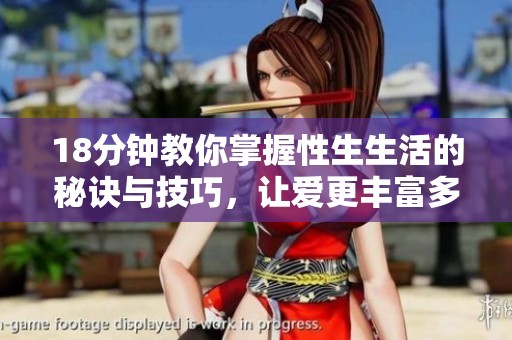 18分钟教你掌握性生生活的秘诀与技巧，让爱更丰富多彩