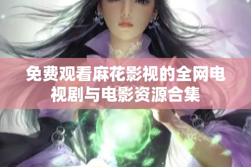 免费观看麻花影视的全网电视剧与电影资源合集