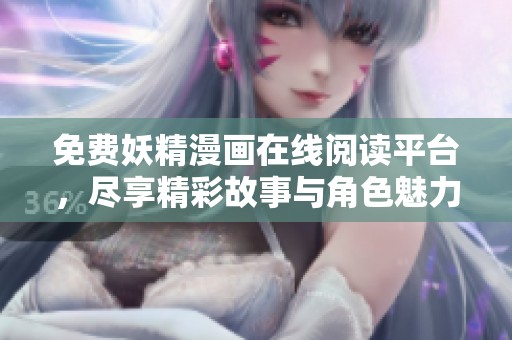 免费妖精漫画在线阅读平台，尽享精彩故事与角色魅力