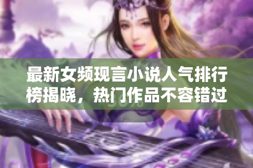 最新女频现言小说人气排行榜揭晓，热门作品不容错过