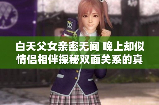 白天父女亲密无间 晚上却似情侣相伴探秘双面关系的真相