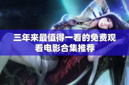 三年来最值得一看的免费观看电影合集推荐