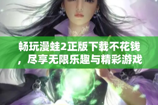 畅玩漫蛙2正版下载不花钱，尽享无限乐趣与精彩游戏体验