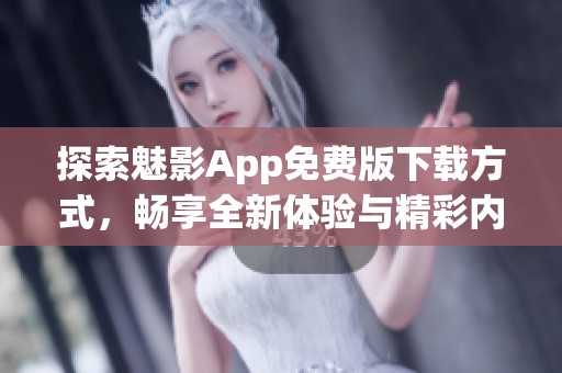 探索魅影App免费版下载方式，畅享全新体验与精彩内容
