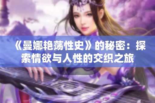 《曼娜艳荡性史》的秘密：探索情欲与人性的交织之旅