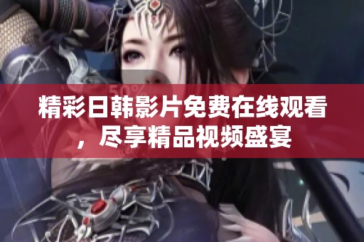 精彩日韩影片免费在线观看，尽享精品视频盛宴