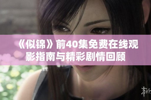 《似锦》前40集免费在线观影指南与精彩剧情回顾