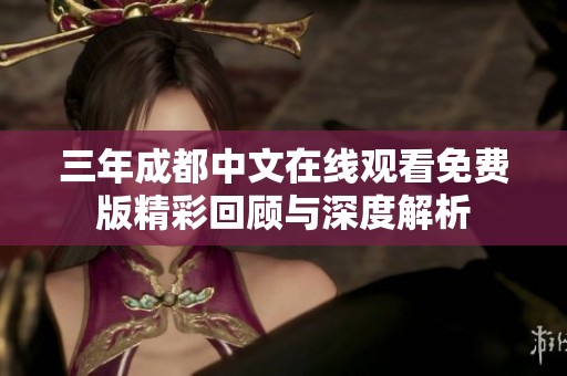 三年成都中文在线观看免费版精彩回顾与深度解析