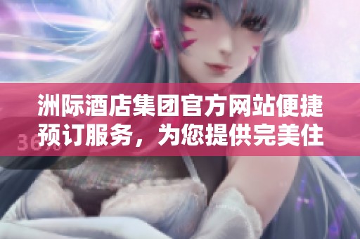 洲际酒店集团官方网站便捷预订服务，为您提供完美住宿体验