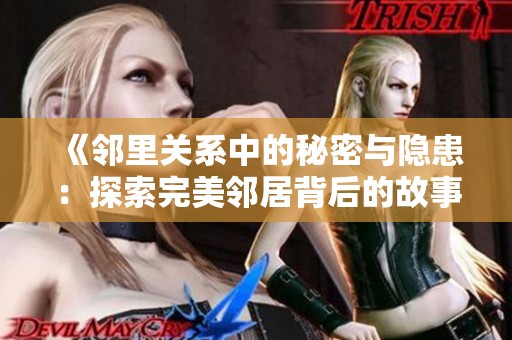 《邻里关系中的秘密与隐患：探索完美邻居背后的故事》