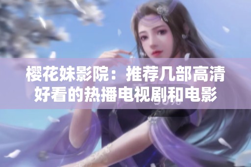 樱花妹影院：推荐几部高清好看的热播电视剧和电影