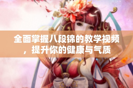 全面掌握八段锦的教学视频，提升你的健康与气质