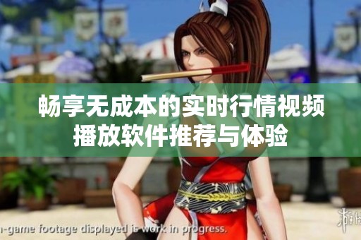 畅享无成本的实时行情视频播放软件推荐与体验