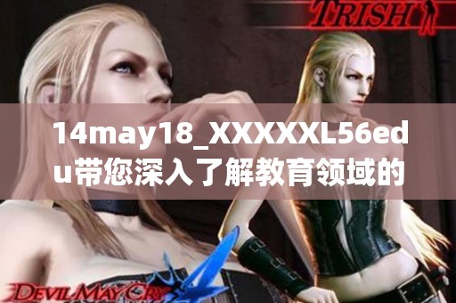 14may18_XXXXXL56edu带您深入了解教育领域的最新动态和趋势