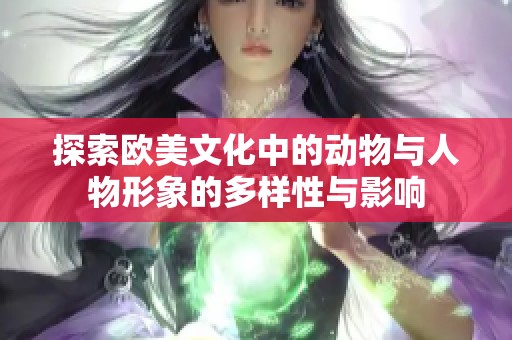 探索欧美文化中的动物与人物形象的多样性与影响
