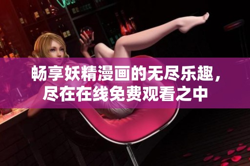 畅享妖精漫画的无尽乐趣，尽在在线免费观看之中
