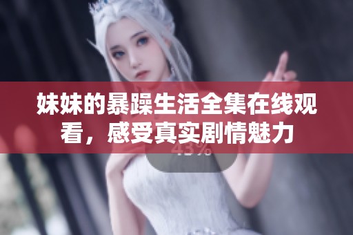 妹妹的暴躁生活全集在线观看，感受真实剧情魅力