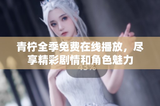 青柠全季免费在线播放，尽享精彩剧情和角色魅力