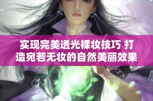 实现完美透光裸妆技巧 打造宛若无妆的自然美丽效果
