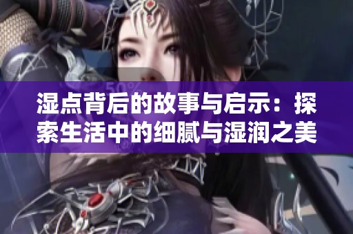 湿点背后的故事与启示：探索生活中的细腻与湿润之美