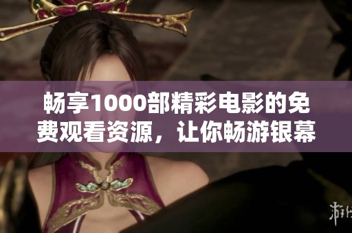 畅享1000部精彩电影的免费观看资源，让你畅游银幕世界