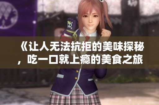 《让人无法抗拒的美味探秘，吃一口就上瘾的美食之旅》