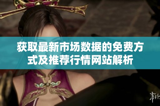 获取最新市场数据的免费方式及推荐行情网站解析