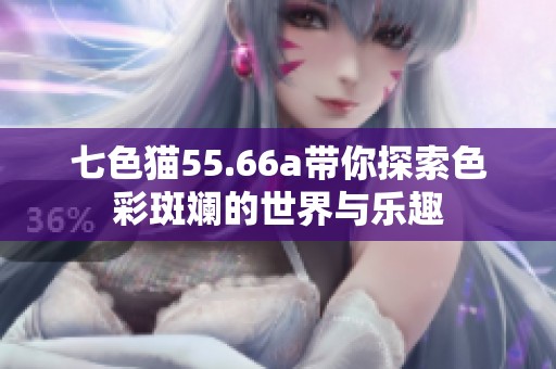 七色猫55.66a带你探索色彩斑斓的世界与乐趣