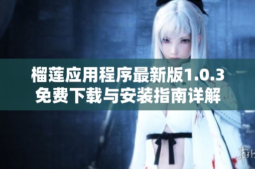 榴莲应用程序最新版1.0.3免费下载与安装指南详解