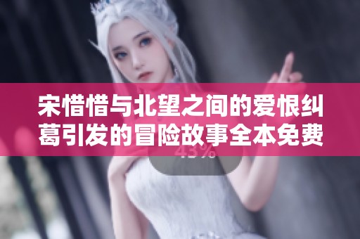宋惜惜与北望之间的爱恨纠葛引发的冒险故事全本免费阅读