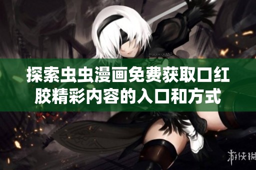 探索虫虫漫画免费获取口红胶精彩内容的入口和方式