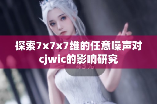 探索7x7x7维的任意噪声对cjwic的影响研究