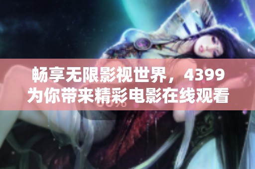 畅享无限影视世界，4399为你带来精彩电影在线观看体验