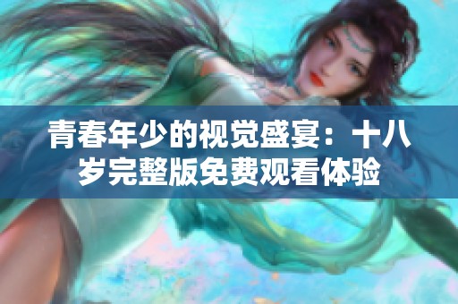 青春年少的视觉盛宴：十八岁完整版免费观看体验