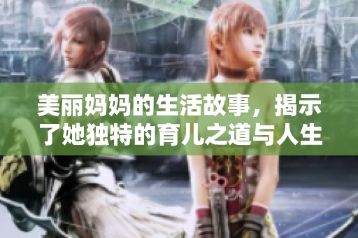 美丽妈妈的生活故事，揭示了她独特的育儿之道与人生哲学