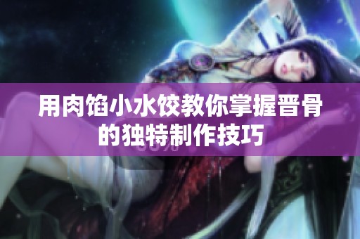 用肉馅小水饺教你掌握晋骨的独特制作技巧
