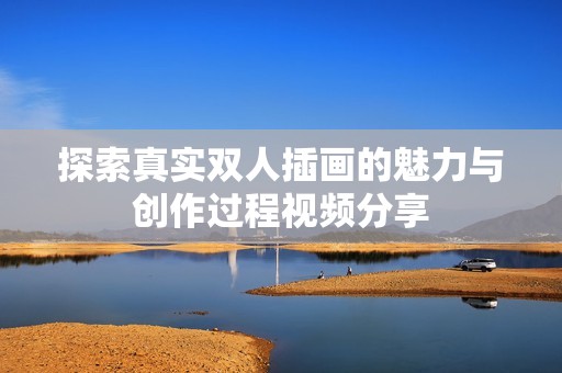 探索真实双人插画的魅力与创作过程视频分享