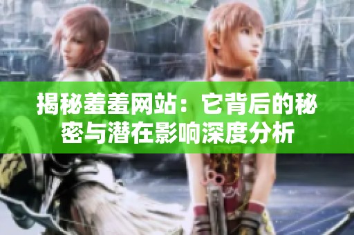 揭秘羞羞网站：它背后的秘密与潜在影响深度分析