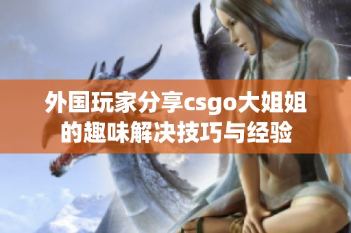 外国玩家分享csgo大姐姐的趣味解决技巧与经验