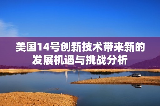 美国14号创新技术带来新的发展机遇与挑战分析