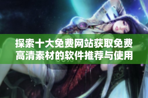 探索十大免费网站获取免费高清素材的软件推荐与使用技巧