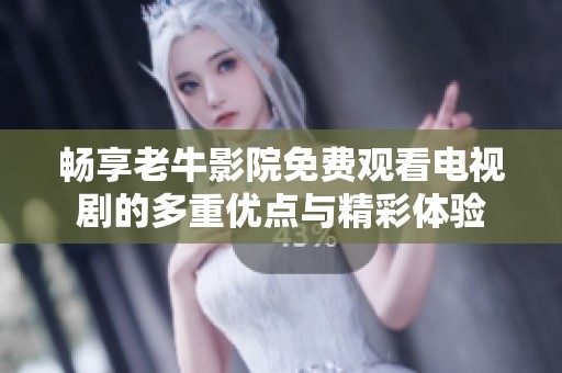 畅享老牛影院免费观看电视剧的多重优点与精彩体验