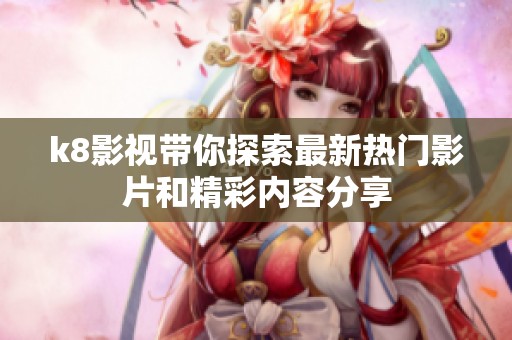 k8影视带你探索最新热门影片和精彩内容分享